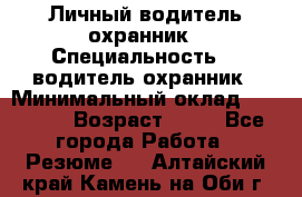 Личный водитель охранник › Специальность ­  водитель-охранник › Минимальный оклад ­ 85 000 › Возраст ­ 43 - Все города Работа » Резюме   . Алтайский край,Камень-на-Оби г.